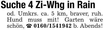 Suche 4 Zi-Whg in Rain od. Umkrs. ca. 5 km, braver, ruh. Hund muss mit! Garten wäre schön, _ *** b. Abends!