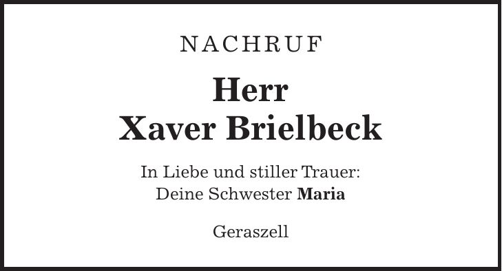 Nachruf Herr Xaver Brielbeck In Liebe und stiller Trauer: Deine Schwester Maria Geraszell 