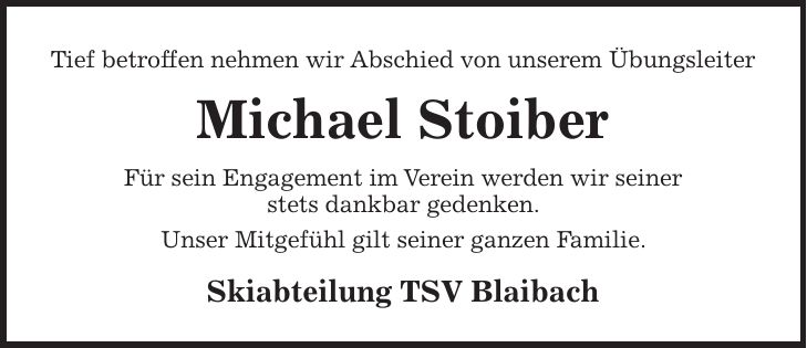 Tief betroffen nehmen wir Abschied von unserem Übungsleiter Michael Stoiber Für sein Engagement im Verein werden wir seiner stets dankbar gedenken. Unser Mitgefühl gilt seiner ganzen Familie. Skiabteilung TSV Blaibach