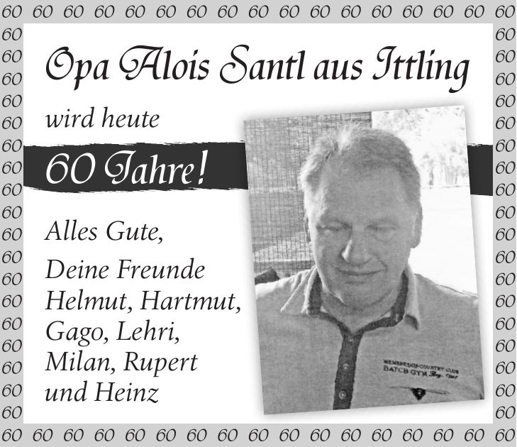 Opa Alois Santl aus Ittling wird heute 60 Jahre! Alles Gute, Deine Freunde Helmut, Hartmut, Gago, Lehri, Milan, Rupert und Heinz***