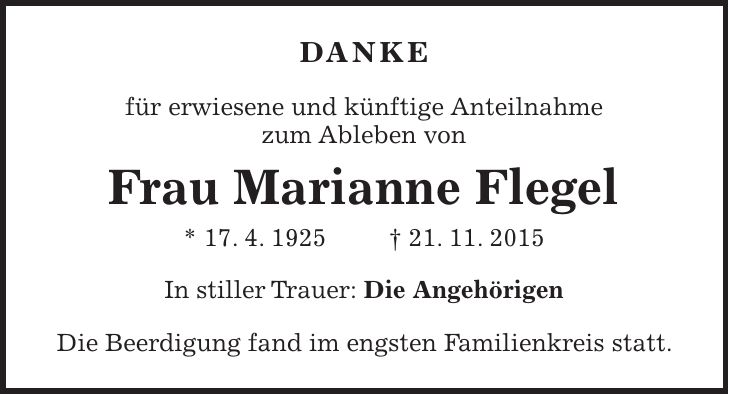 Danke für erwiesene und künftige Anteilnahme zum Ableben von Frau Marianne Flegel * 17. 4. 1925 + 21. 11. 2015 In stiller Trauer: Die Angehörigen Die Beerdigung fand im engsten Familienkreis statt. 