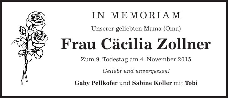 In Memoriam Unserer geliebten Mama (Oma) Frau Cäcilia Zollner Zum 9. Todestag am 4. November 2015 Geliebt und unvergessen! Gaby Pellkofer und Sabine Koller mit Tobi