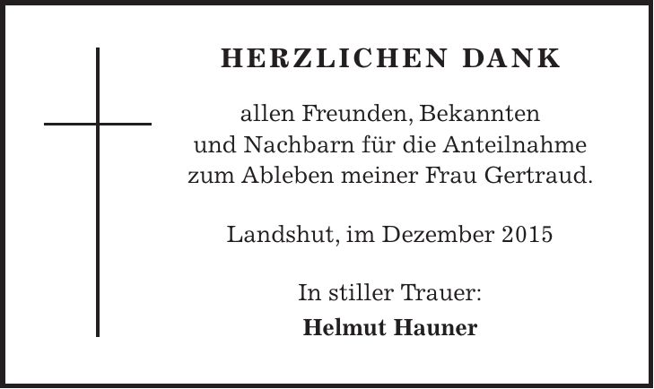 herzlichen Dank allen Freunden, Bekannten und Nachbarn für die Anteilnahme zum Ableben meiner Frau Gertraud. Landshut, im Dezember 2015 In stiller Trauer: Helmut Hauner 