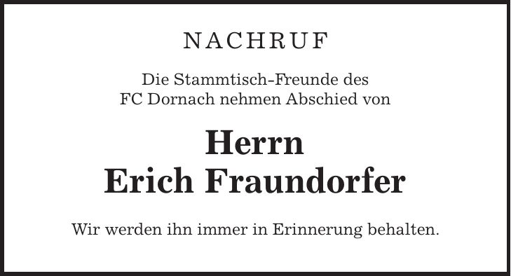 NACHRUF Die Stammtisch-Freunde des FC Dornach nehmen Abschied von Herrn Erich Fraundorfer Wir werden ihn immer in Erinnerung behalten.