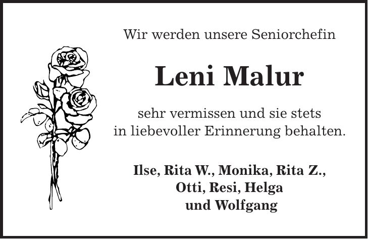 Wir werden unsere Seniorchefin Leni Malur sehr vermissen und sie stets in liebevoller Erinnerung behalten. Ilse, Rita W., Monika, Rita Z., Otti, Resi, Helga und Wolfgang 