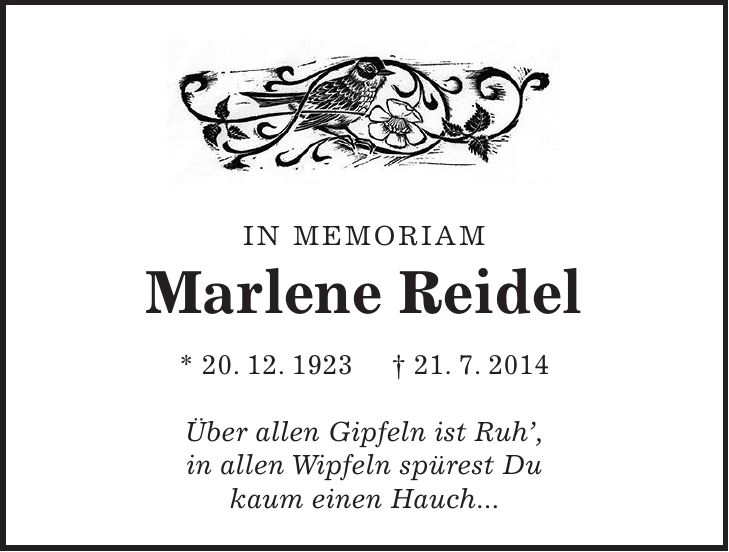 In Memoriam Marlene Reidel * 20. 12. 1923 + 21. 7. 2014 Über allen Gipfeln ist Ruh, in allen Wipfeln spürest Du kaum einen Hauch...