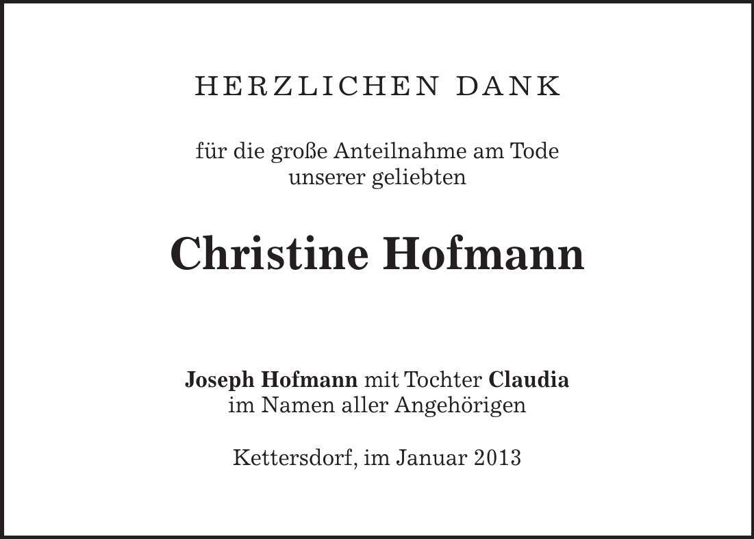 HERZLICHEN DANK für die große Anteilnahme am Tode unserer geliebten Christine Hofmann Joseph Hofmann mit Tochter Claudia im Namen aller Angehörigen Kettersdorf, im Januar 2013