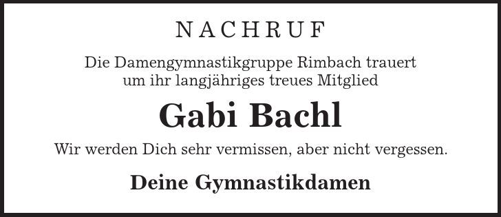 Nachruf Die Damengymnastikgruppe Rimbach trauert um ihr langjähriges treues Mitglied Gabi Bachl Wir werden Dich sehr vermissen, aber nicht vergessen. Deine Gymnastikdamen 
