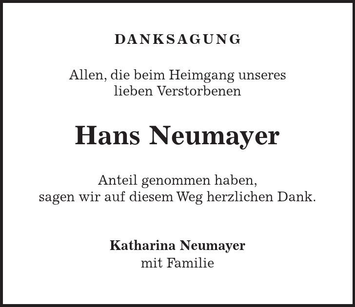  Danksagung Allen, die beim Heimgang unseres lieben Verstorbenen Hans Neumayer Anteil genommen haben, sagen wir auf diesem Weg herzlichen Dank. Katharina Neumayer mit Familie 