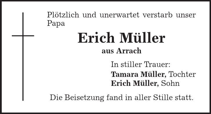 Plötzlich und unerwartet verstarb unser Papa Erich Müller aus Arrach In stiller Trauer: Tamara Müller, Tochter Erich Müller, Sohn Die Beisetzung fand in aller Stille statt. 
