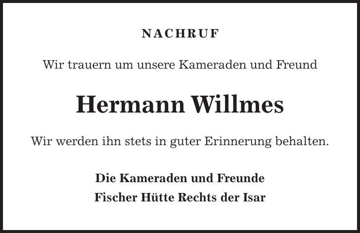 NACHRUF Wir trauern um unsere Kameraden und Freund Hermann Willmes Wir werden ihn stets in guter Erinnerung behalten. Die Kameraden und Freunde Fischer Hütte Rechts der Isar