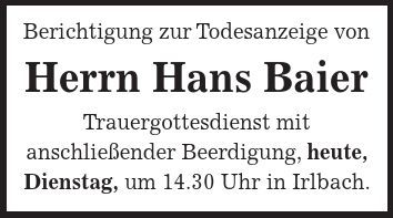 Berichtigung zur Todesanzeige von Herrn Hans Baier Trauergottesdienst mit anschließender Beerdigung, heute, Dienstag, um 14.30 Uhr in Irlbach.