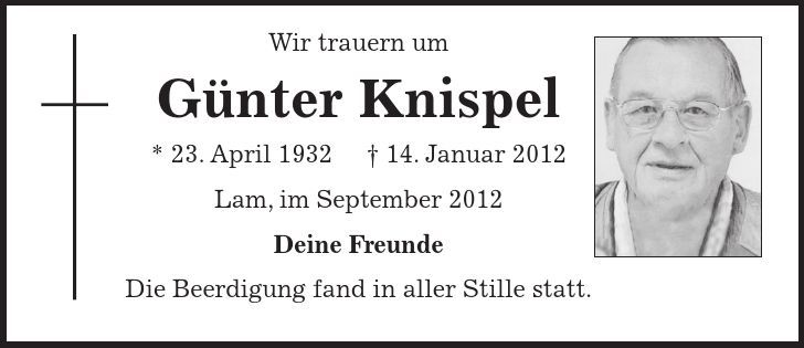 Wir trauern um Günter Knispel * 23. April ***. Januar 2012 Lam, im September 2012 Deine Freunde Die Beerdigung fand in aller Stille statt. 