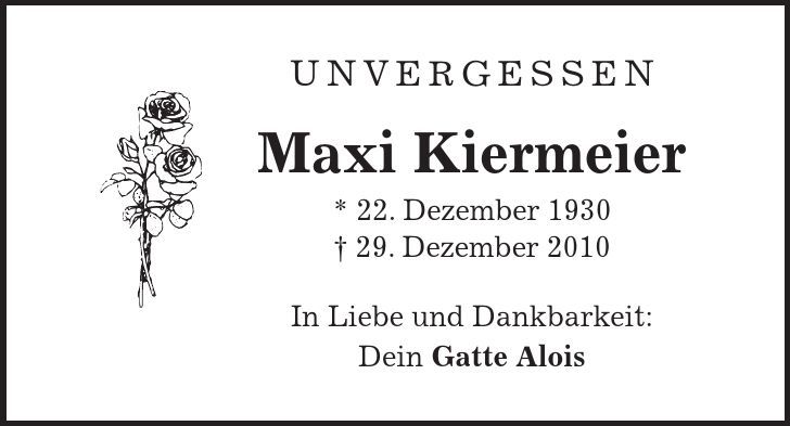 Unvergessen Maxi Kiermeier * 22. Dezember ***. Dezember 2010 In Liebe und Dankbarkeit: Dein Gatte Alois