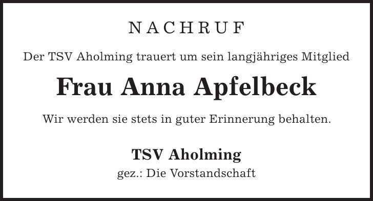 NACHRUF Der TSV Aholming trauert um sein langjähriges Mitglied Frau Anna Apfelbeck Wir werden sie stets in guter Erinnerung behalten. TSV Aholming gez.: Die Vorstandschaft 
