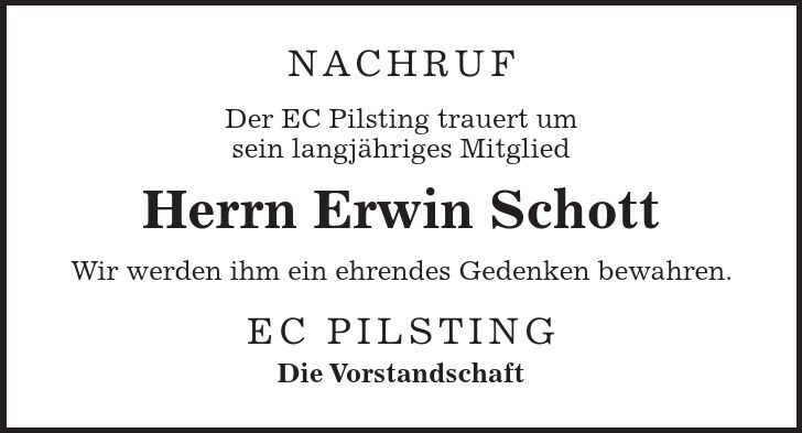 NACHRUF Der EC Pilsting trauert um sein langjähriges Mitglied Herrn Erwin Schott Wir werden ihm ein ehrendes Gedenken bewahren. EC Pilsting Die Vorstandschaft