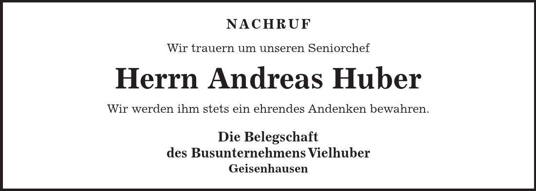 Nachruf Wir trauern um unseren Seniorchef Herrn Andreas Huber Wir werden ihm stets ein ehrendes Andenken bewahren. Die Belegschaft des Busunternehmens Vielhuber Geisenhausen