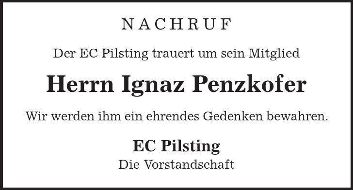 Nachruf Der EC Pilsting trauert um sein Mitglied Herrn Ignaz Penzkofer Wir werden ihm ein ehrendes Gedenken bewahren. EC Pilsting Die Vorstandschaft 