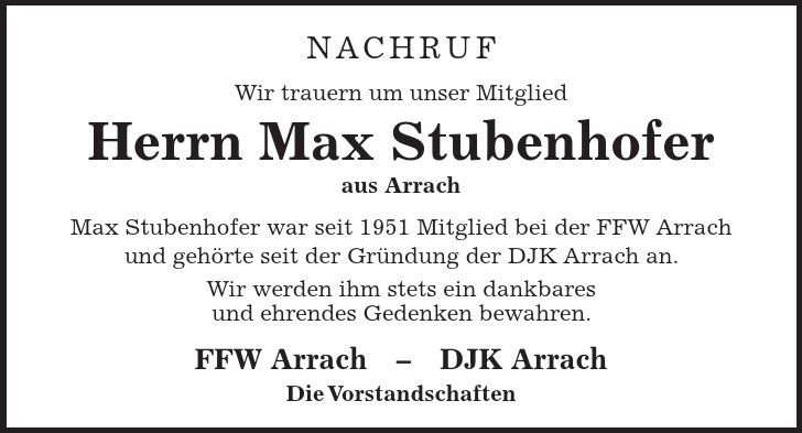 Nachruf Wir trauern um unser Mitglied Herrn Max Stubenhofer aus Arrach Max Stubenhofer war seit 1951 Mitglied bei der FFW Arrach und gehörte seit der Gründung der DJK Arrach an. Wir werden ihm stets ein dankbares und ehrendes Gedenken bewahren. FFW ArrachDJK Arrach Die Vorstandschaften
