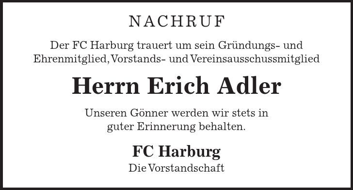 Nachruf Der FC Harburg trauert um sein Gründungs- und Ehrenmitglied, Vorstands- und Vereinsausschussmitglied Herrn Erich Adler Unseren Gönner werden wir stets in guter Erinnerung behalten. FC Harburg Die Vorstandschaft