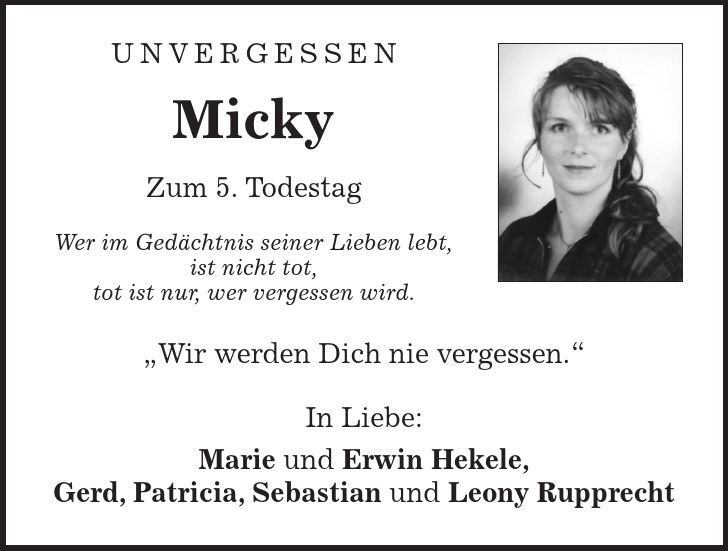  Unvergessen Micky Zum 5. Todestag Wer im Gedächtnis seiner Lieben lebt, ist nicht tot, tot ist nur, wer vergessen wird. 