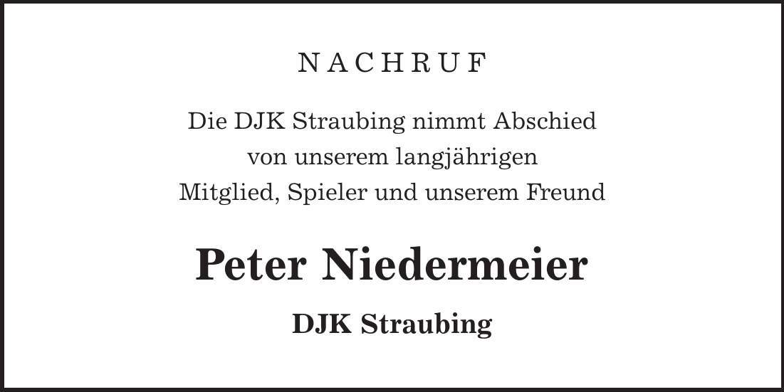 NACHRUF Die DJK Straubing nimmt Abschied von unserem langjährigen Mitglied, Spieler und unserem Freund Peter Niedermeier DJK Straubing 
