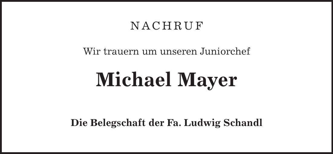 Nachruf Wir trauern um unseren Juniorchef Michael Mayer Die Belegschaft der Fa. Ludwig Schandl 