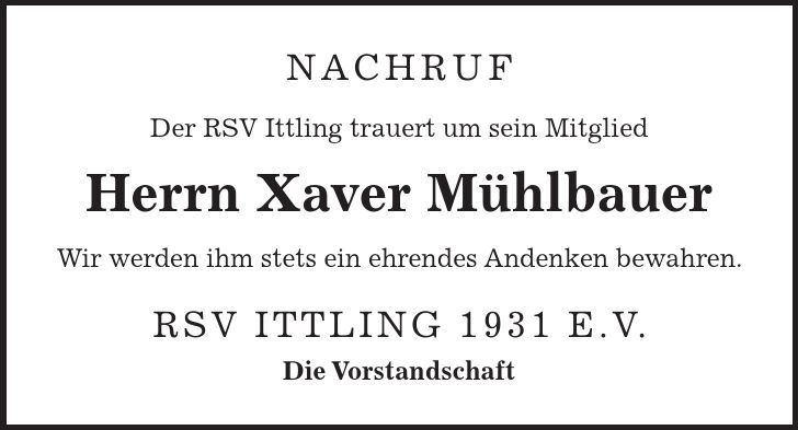 Nachruf Der RSV Ittling trauert um sein Mitglied Herrn Xaver Mühlbauer Wir werden ihm stets ein ehrendes Andenken bewahren. RSV Ittling 1931 e.V. Die Vorstandschaft