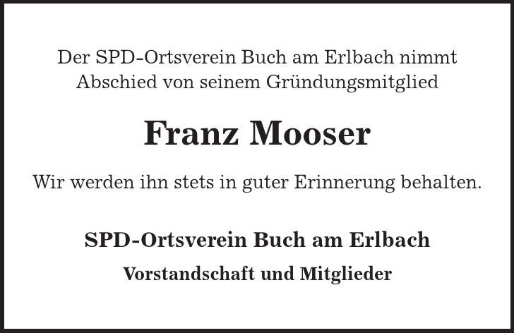 Der SPD-Ortsverein Buch am Erlbach nimmt Abschied von seinem Gründungsmitglied Franz Mooser Wir werden ihn stets in guter Erinnerung behalten. SPD-Ortsverein Buch am Erlbach Vorstandschaft und Mitglieder 