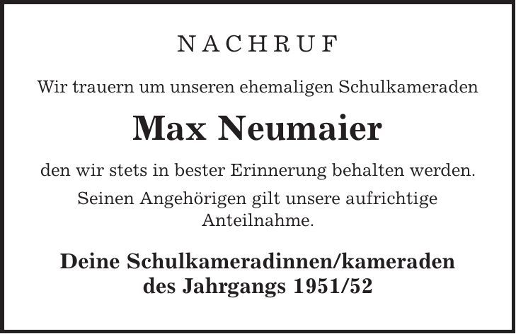 Nachruf Wir trauern um unseren ehemaligen Schulkameraden Max Neumaier den wir stets in bester Erinnerung behalten werden. Seinen Angehörigen gilt unsere aufrichtige Anteilnahme. Deine Schulkameradinnen/kameraden des Jahrgangs *** 