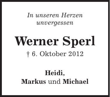 In unseren Herzen unvergessen Werner Sperl | 6. Oktober 2012 Heidi, Markus und Michael 