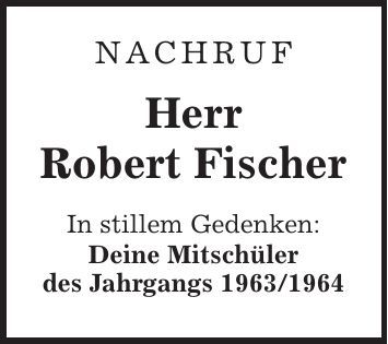 NACHRUF Herr Robert Fischer In stillem Gedenken: Deine Mitschüler des Jahrgangs ***
