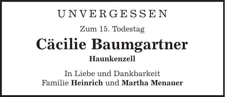 Unvergessen Zum 15. Todestag Cäcilie Baumgartner Haunkenzell In Liebe und Dankbarkeit Familie Heinrich und Martha Menauer 
