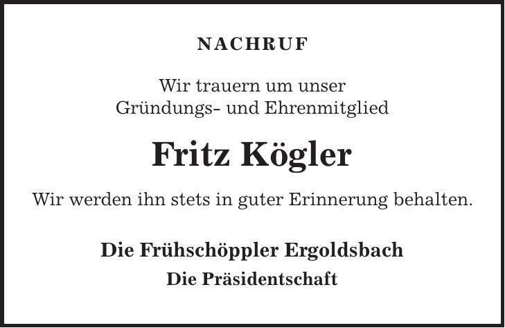 Nachruf Wir trauern um unser Gründungs- und Ehrenmitglied Fritz Kögler Wir werden ihn stets in guter Erinnerung behalten. Die Frühschöppler Ergoldsbach Die Präsidentschaft