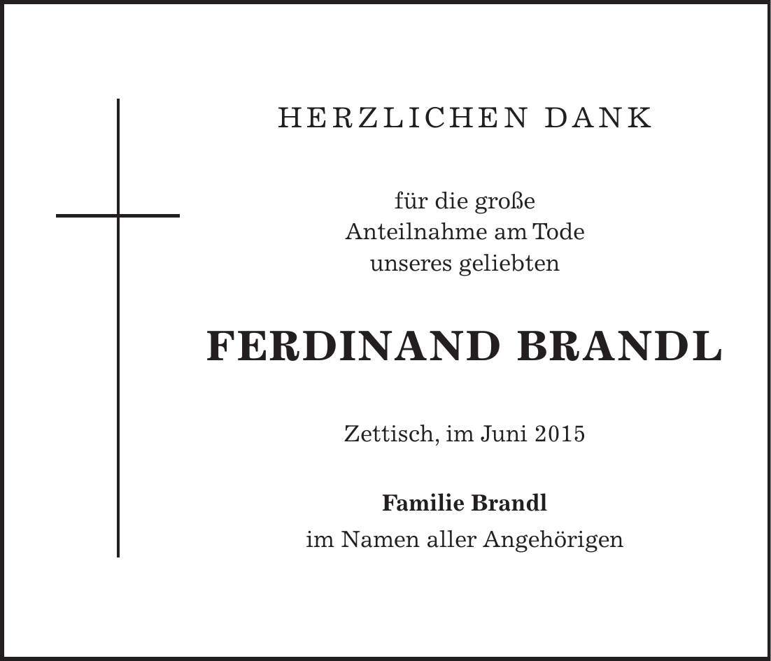 HERZLICHEN DANK für die große Anteilnahme am Tode unseres geliebten Ferdinand Brandl Zettisch, im Juni 2015 Familie Brandl im Namen aller Angehörigen