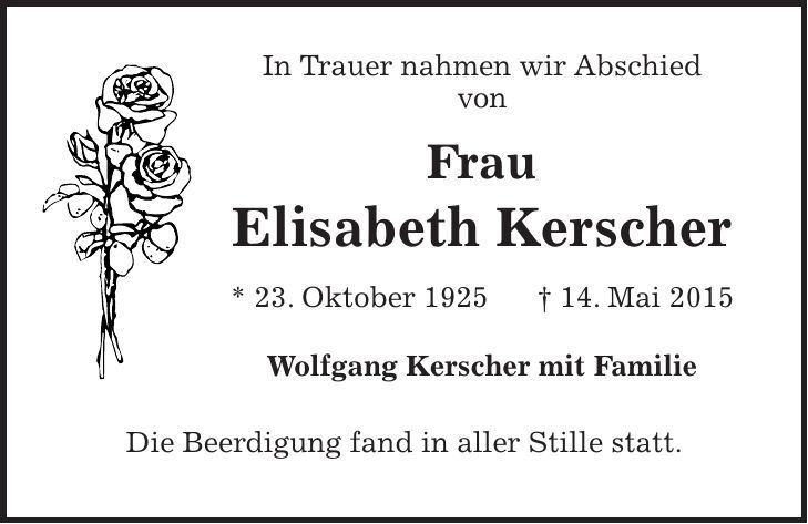 In Trauer nahmen wir Abschied von Frau Elisabeth Kerscher * 23. Oktober 1925 + 14. Mai 2015 Wolfgang Kerscher mit Familie Die Beerdigung fand in aller Stille statt. 