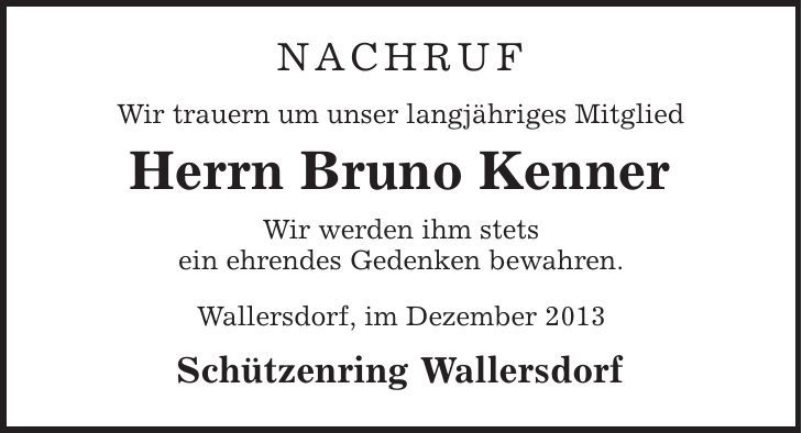 Nachruf Wir trauern um unser langjähriges Mitglied Herrn Bruno Kenner Wir werden ihm stets ein ehrendes Gedenken bewahren. Wallersdorf, im Dezember 2013 Schützenring Wallersdorf 