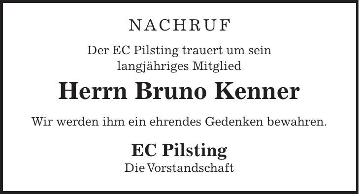 NACHRUF Der EC Pilsting trauert um sein langjähriges Mitglied Herrn Bruno Kenner Wir werden ihm ein ehrendes Gedenken bewahren. EC Pilsting Die Vorstandschaft
