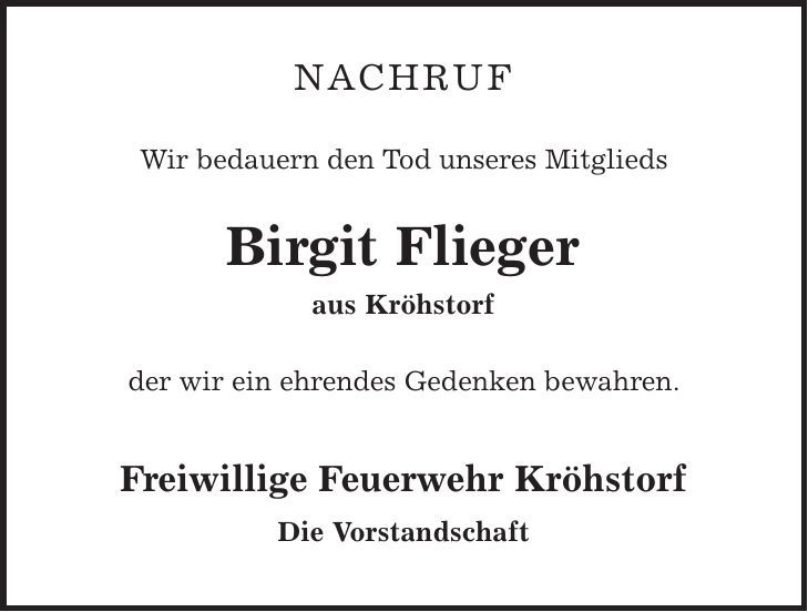 Nachruf Wir bedauern den Tod unseres Mitglieds Birgit Flieger aus Kröhstorf der wir ein ehrendes Gedenken bewahren. Freiwillige Feuerwehr Kröhstorf Die Vorstandschaft 