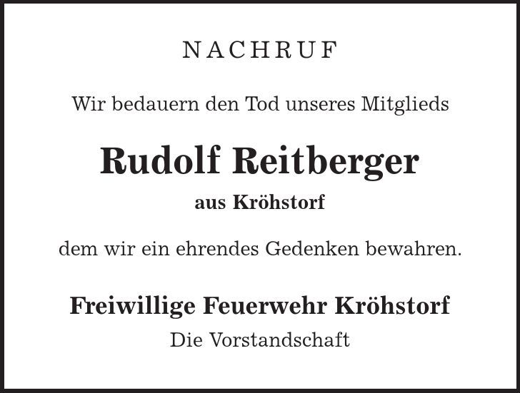 Nachruf Wir bedauern den Tod unseres Mitglieds Rudolf Reitberger aus Kröhstorf dem wir ein ehrendes Gedenken bewahren. Freiwillige Feuerwehr Kröhstorf Die Vorstandschaft 