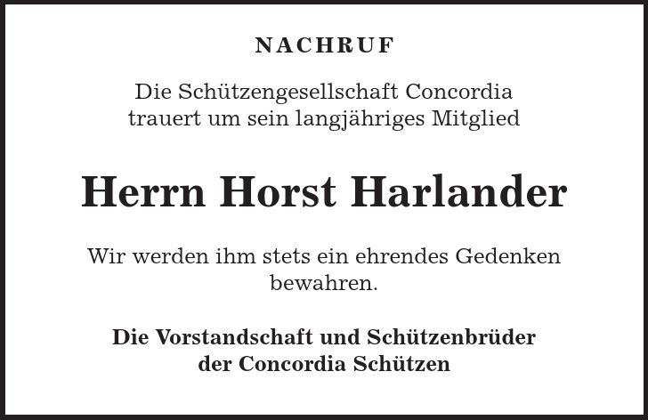  NACHRUF Die Schützengesellschaft Concordia trauert um sein langjähriges Mitglied Herrn Horst Harlander Wir werden ihm stets ein ehrendes Gedenken bewahren. Die Vorstandschaft und Schützenbrüder der Concordia Schützen 