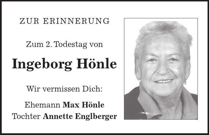 Zur Erinnerung Zum 2. Todestag von Ingeborg Hönle Wir vermissen Dich: Ehemann Max Hönle Tochter Annette Englberger