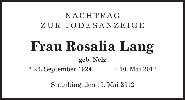 Nachtrag zur Todesanzeige Frau Rosalia Lang geb. Nelz * 26. September ***. Mai 2012 Straubing, den 15. Mai 2012