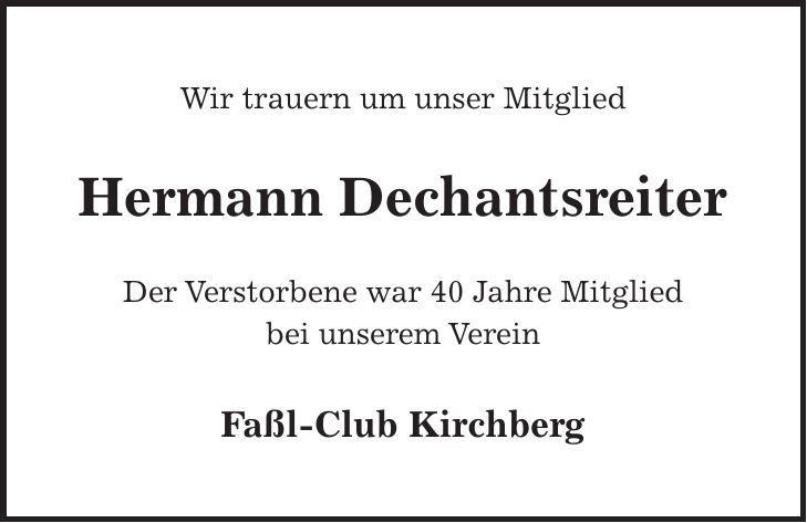 Wir trauern um unser Mitglied Hermann Dechantsreiter Der Verstorbene war 40 Jahre Mitglied bei unserem Verein Faßl-Club Kirchberg