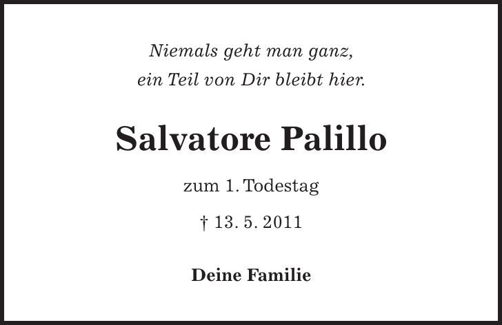 Niemals geht man ganz, ein Teil von Dir bleibt hier. Salvatore Palillo zum 1. Todestag - 13. 5. 2011 Deine Familie 
