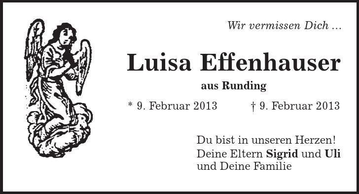Wir vermissen Dich ... Luisa Effenhauser aus Runding * 9. Februar 2013 | 9. Februar 2013 Du bist in unseren Herzen! Deine Eltern Sigrid und Uli und Deine Familie 