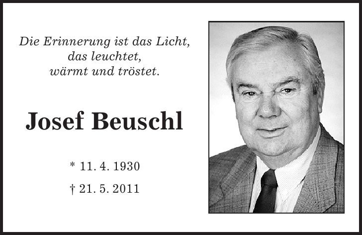 Die Erinnerung ist das Licht, das leuchtet, wärmt und tröstet. Josef Beuschl * 11. 4. ***. 5. 2011