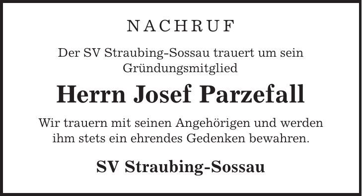Nachruf Der SV Straubing-Sossau trauert um sein Gründungsmitglied Herrn Josef Parzefall Wir trauern mit seinen Angehörigen und werden ihm stets ein ehrendes Gedenken bewahren. SV Straubing-Sossau 