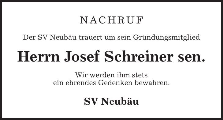 NACHRUF Der SV Neubäu trauert um sein Gründungsmitglied Herrn Josef Schreiner sen. Wir werden ihm stets ein ehrendes Gedenken bewahren. SV Neubäu