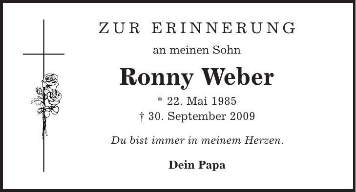 Zur Erinnerung an meinen Sohn Ronny Weber * 22. Mai 1985 | 30. September 2009 Du bist immer in meinem Herzen. Dein Papa 